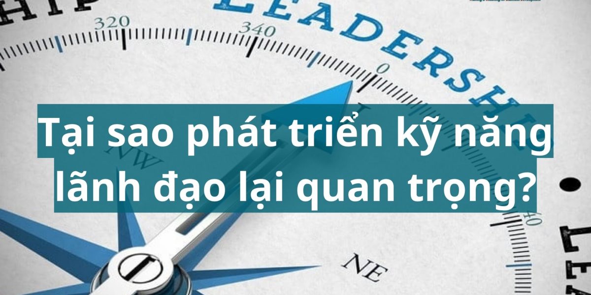 Tại sao phát triển kỹ năng lãnh đạo lại quan trọng?