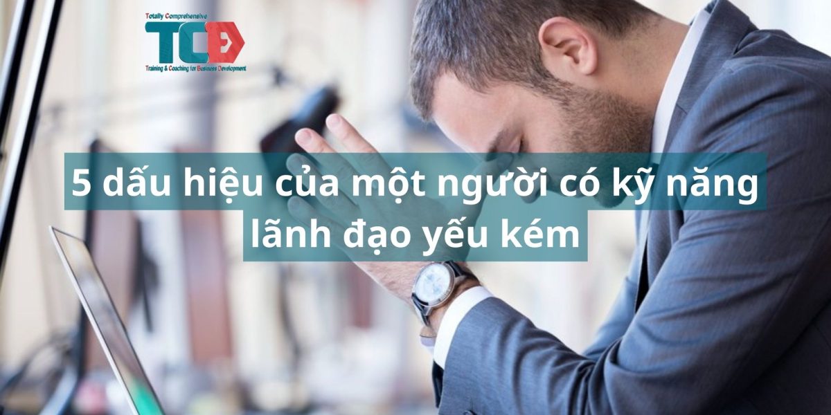 5 dấu hiệu của người có kỹ năng lãnh đạo yếu kém