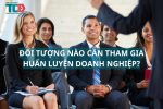 đối tượng nào cần tham gia huấn luyện doanh nghiệp