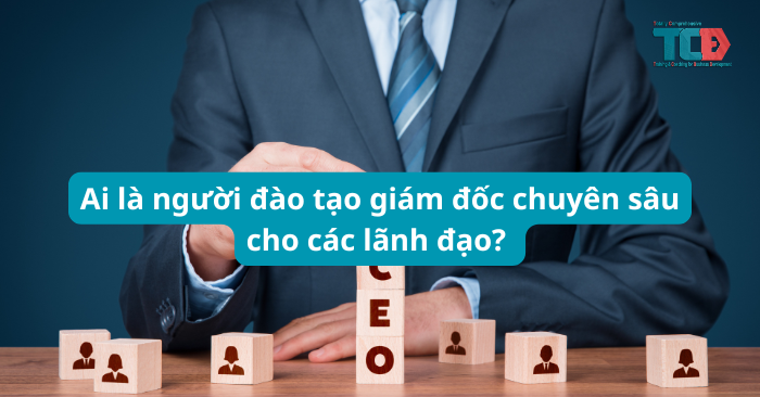 Ai đào tạo giám đốc chuyên sâu cho các lãnh đạo?