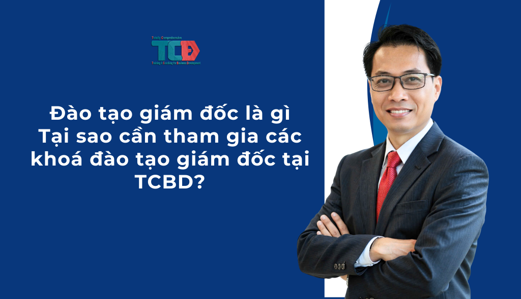 Đào tạo giám đốc là gì? Tại sao cần tham gia khoá đào tạo giám đốc tại TCBD?