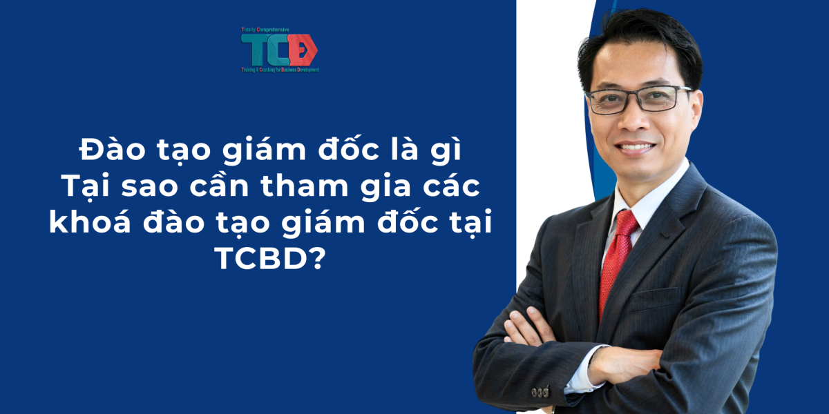 Đào tạo giám đốc là gì? Tại sao cần tham gia khoá đào tạo giám đốc tại TCBD?